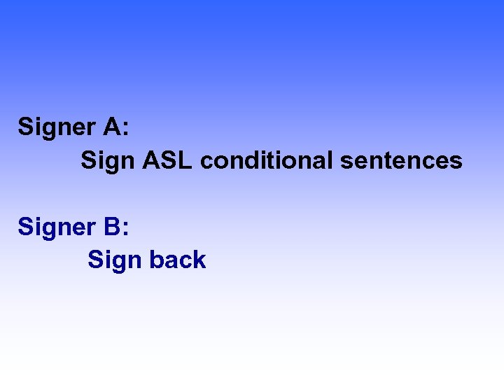 Signer A: Sign ASL conditional sentences Signer B: Sign back 