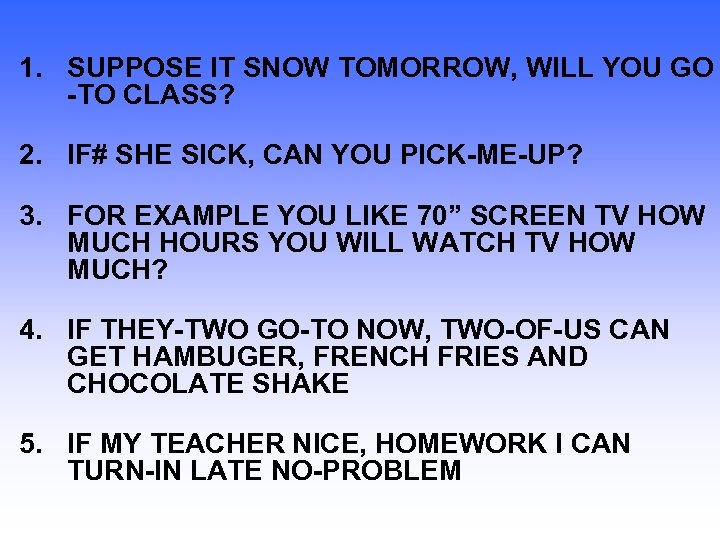 1. SUPPOSE IT SNOW TOMORROW, WILL YOU GO -TO CLASS? 2. IF# SHE SICK,