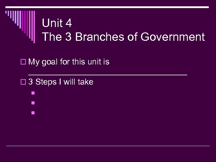 Unit 4 The 3 Branches of Government o My goal for this unit is