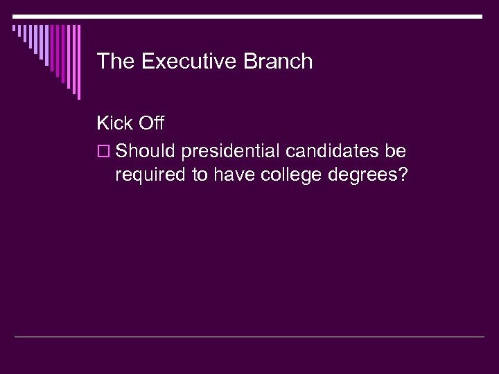 The Executive Branch Kick Off o Should presidential candidates be required to have college