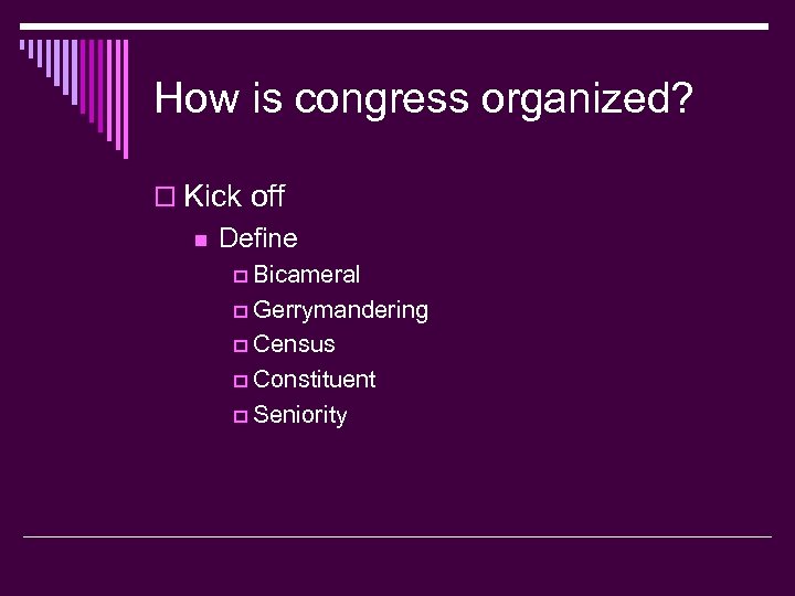 How is congress organized? o Kick off n Define p Bicameral p Gerrymandering p