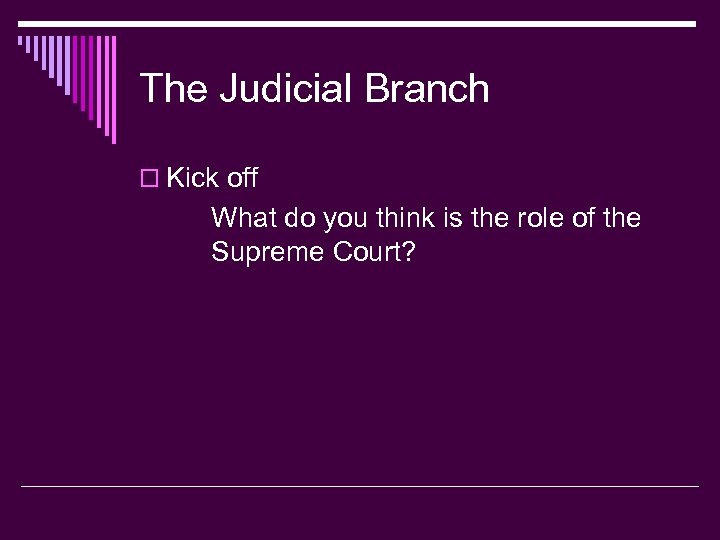 The Judicial Branch o Kick off What do you think is the role of