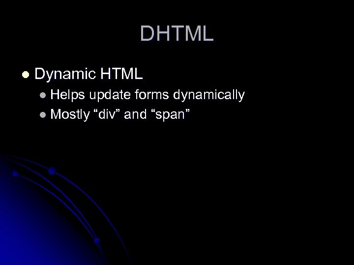 DHTML l Dynamic HTML l Helps update forms dynamically l Mostly “div” and “span”
