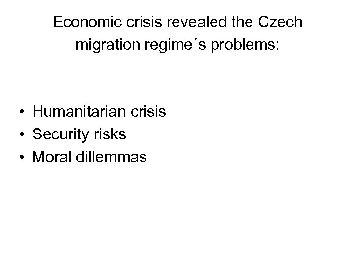 Economic crisis revealed the Czech migration regime´s problems: • Humanitarian crisis • Security risks