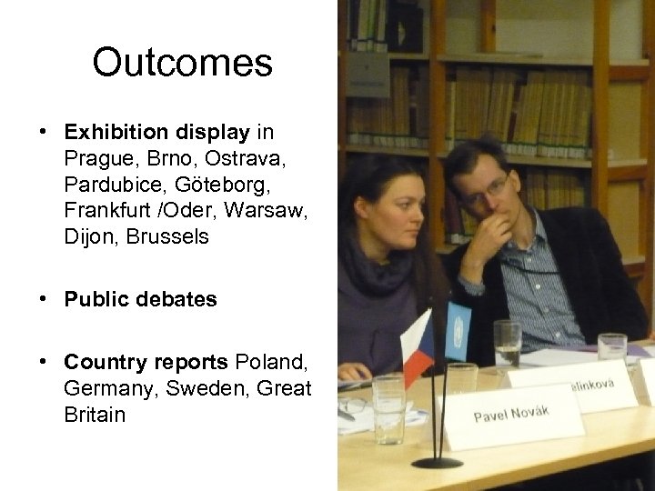 Outcomes • Exhibition display in Prague, Brno, Ostrava, Pardubice, Göteborg, Frankfurt /Oder, Warsaw, Dijon,