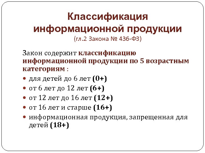 Классификация информационной продукции (гл. 2 Закона № 436 -ФЗ) Закон содержит классификацию информационной продукции