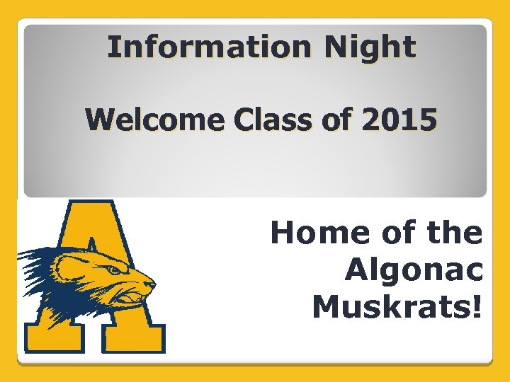 Information Night Welcome Class of 2015 Home of the Algonac Muskrats! 