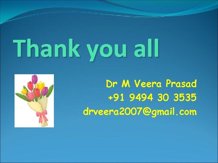Thank you all Dr M Veera Prasad +91 9494 30 3535 drveera 2007@gmail. com