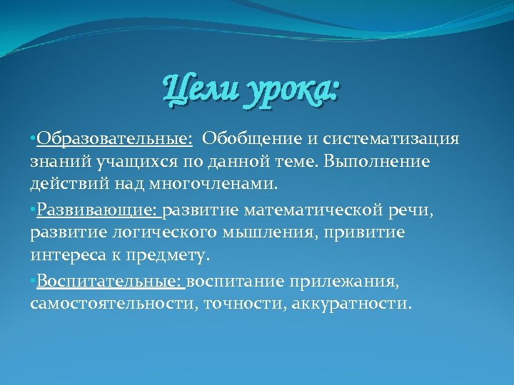 Цели урока: • Образовательные: Обобщение и систематизация знаний учащихся по данной теме. Выполнение действий