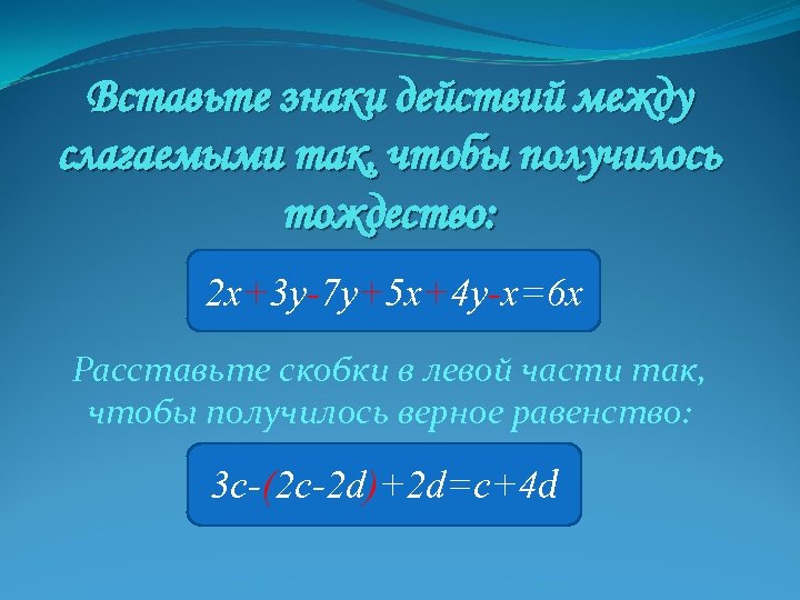 Вставьте знаки действий между слагаемыми так, чтобы получилось тождество: 2 x+3 y-7 y+5 x+4