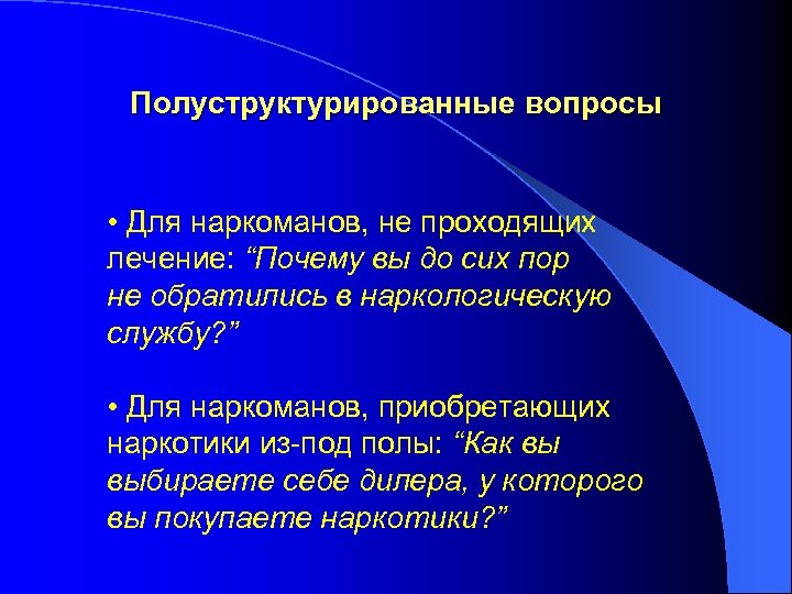 Полуструктурированные вопросы • Для наркоманов, не проходящих лечение: “Почему вы до сих пор не