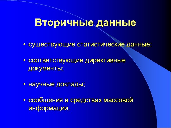 Вторичные данные • существующие статистические данные; • соответствующие директивные документы; • научные доклады; •