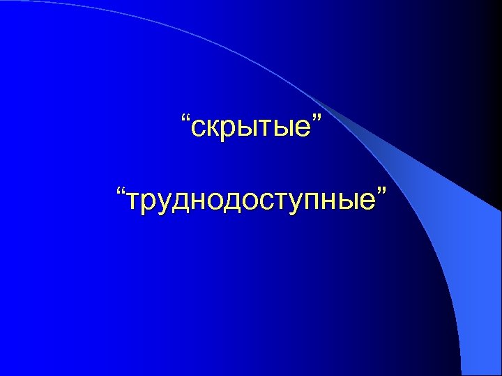 “скрытые” “труднодоступные” 