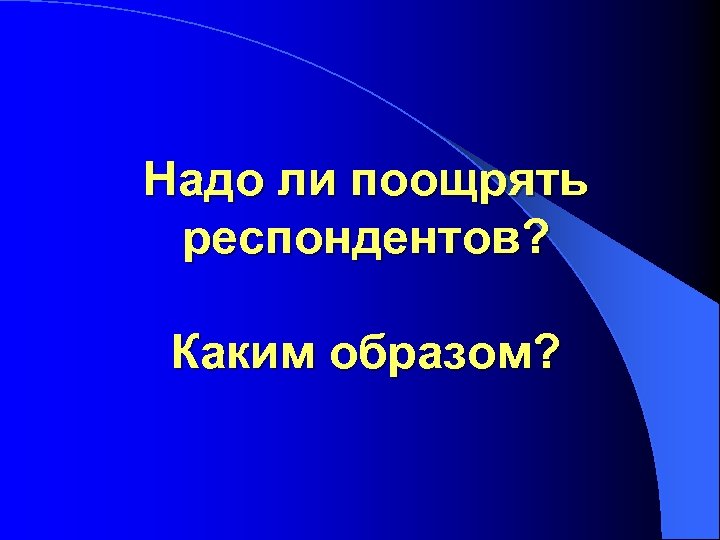 Надо ли поощрять респондентов? Каким образом? 