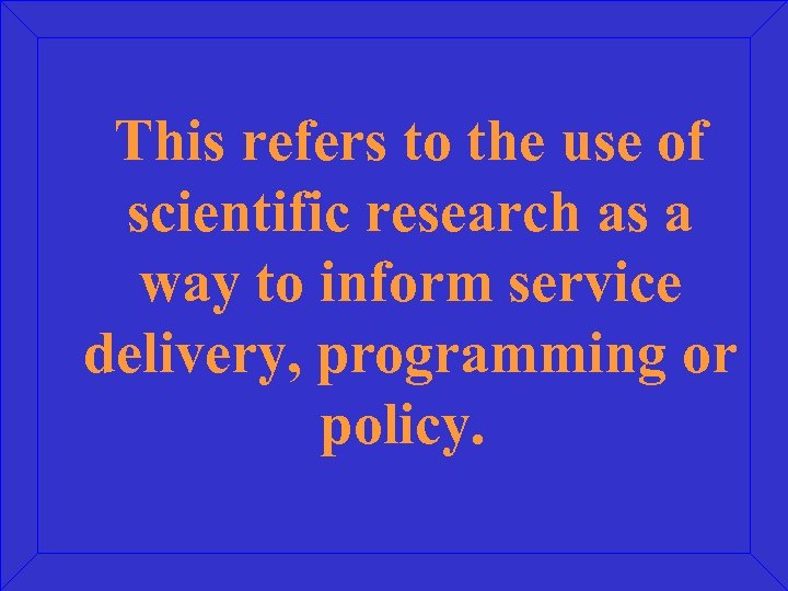 This refers to the use of scientific research as a way to inform service