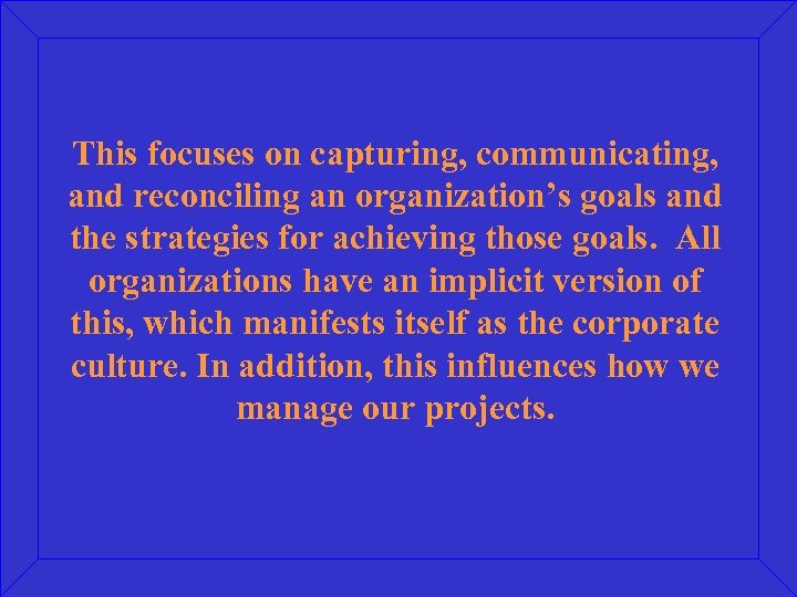 This focuses on capturing, communicating, and reconciling an organization’s goals and the strategies for