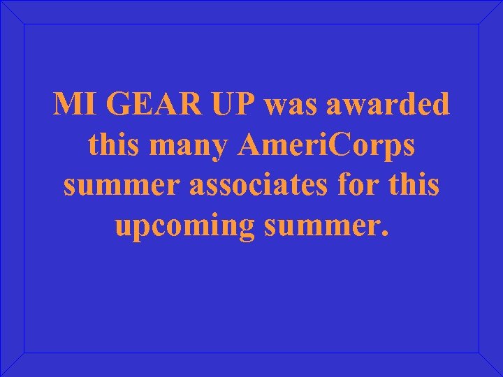 MI GEAR UP was awarded this many Ameri. Corps summer associates for this upcoming
