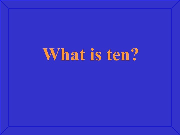 What is ten? 