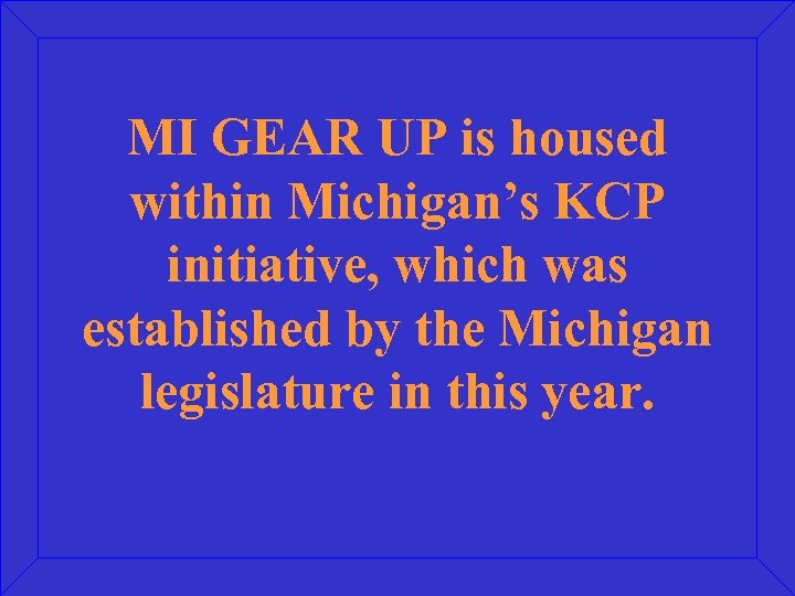 MI GEAR UP is housed within Michigan’s KCP initiative, which was established by the
