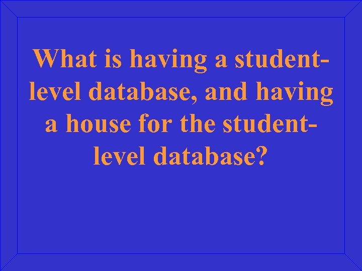 What is having a studentlevel database, and having a house for the studentlevel database?