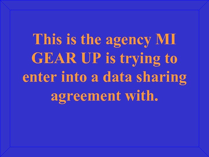 This is the agency MI GEAR UP is trying to enter into a data