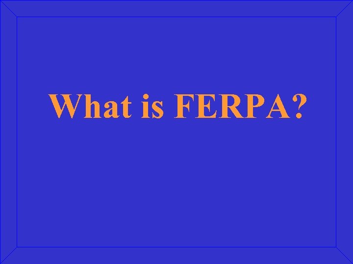 What is FERPA? 