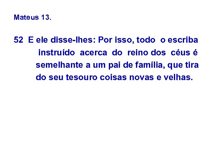 Mateus 13. 52 E ele disse-lhes: Por isso, todo o escriba instruído acerca do