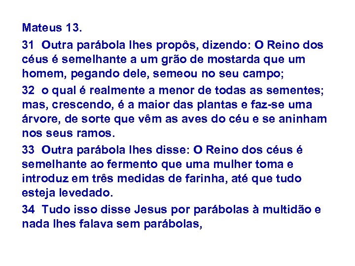 Mateus 13. 31 Outra parábola lhes propôs, dizendo: O Reino dos céus é semelhante