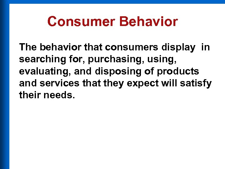 Consumer Behavior The behavior that consumers display in searching for, purchasing, using, evaluating, and