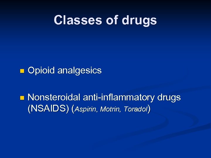 Classes of drugs n Opioid analgesics n Nonsteroidal anti-inflammatory drugs (NSAIDS) (Aspirin, Motrin, Toradol)