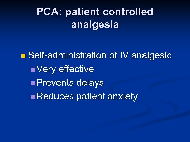 PCA: patient controlled analgesia n Self-administration n Very of IV analgesic effective n Prevents