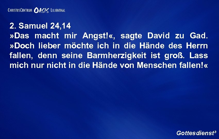 2. Samuel 24, 14 » Das macht mir Angst! «, sagte David zu Gad.
