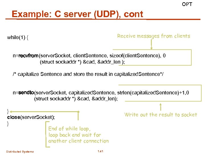 OPT Example: C server (UDP), cont Receive messages from clients while(1) { n=recvfrom(server. Socket,