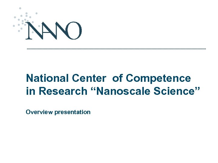 National Center of Competence in Research “Nanoscale Science” Overview presentation 