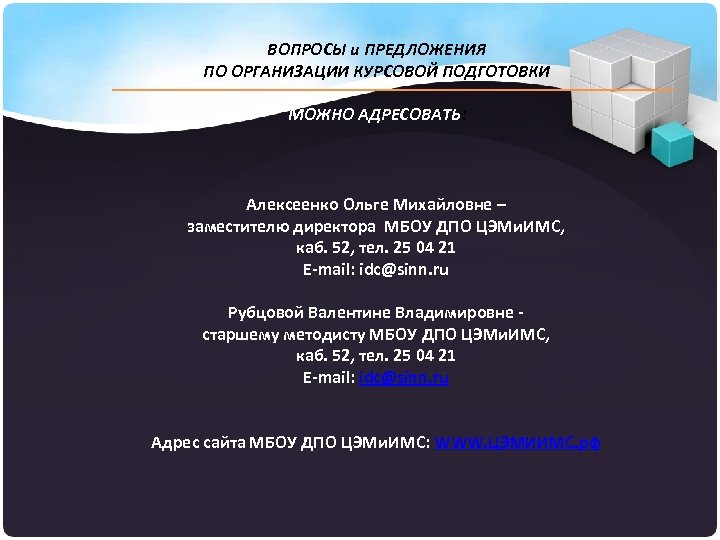 ВОПРОСЫ и ПРЕДЛОЖЕНИЯ ПО ОРГАНИЗАЦИИ КУРСОВОЙ ПОДГОТОВКИ МОЖНО АДРЕСОВАТЬ: Алексеенко Ольге Михайловне – заместителю