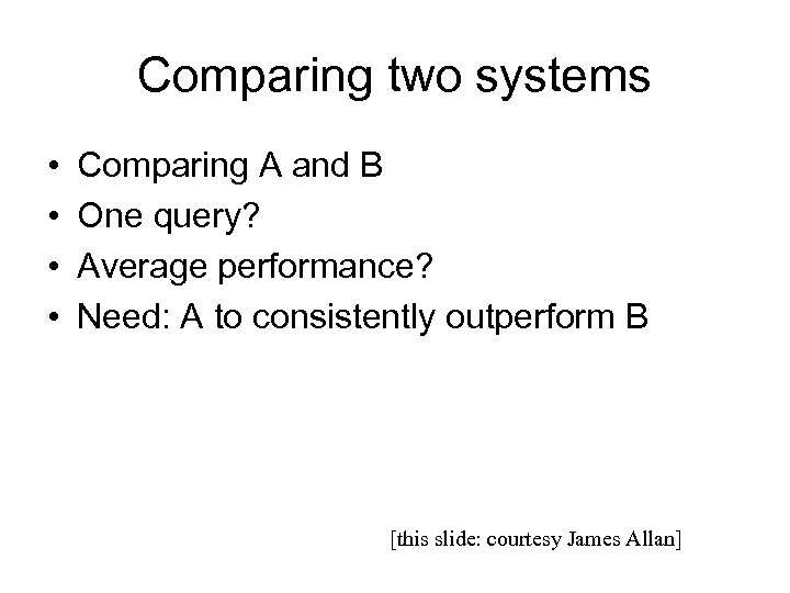 Comparing two systems • • Comparing A and B One query? Average performance? Need: