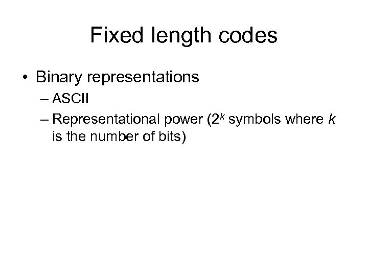 Fixed length codes • Binary representations – ASCII – Representational power (2 k symbols