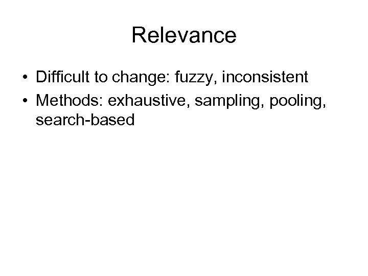 Relevance • Difficult to change: fuzzy, inconsistent • Methods: exhaustive, sampling, pooling, search-based 