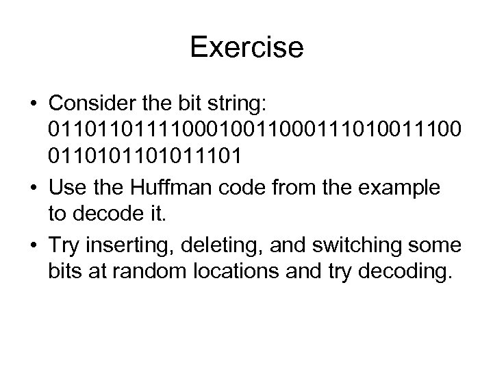 Exercise • Consider the bit string: 0110110111100010011000111010011100 01101011101 • Use the Huffman code from