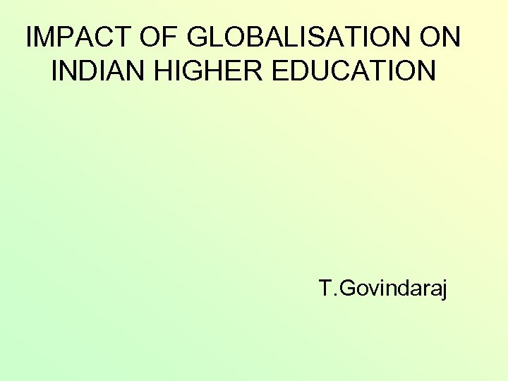 IMPACT OF GLOBALISATION ON INDIAN HIGHER EDUCATION T. Govindaraj 