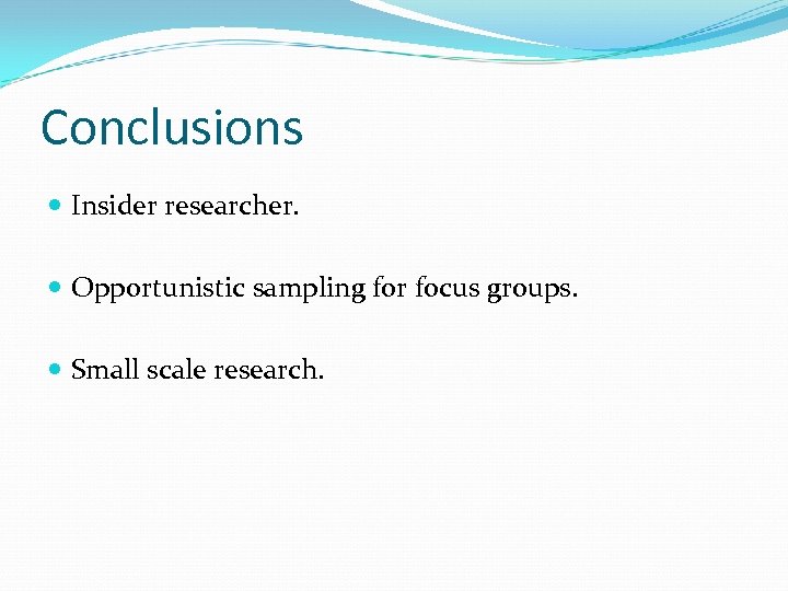 Conclusions Insider researcher. Opportunistic sampling for focus groups. Small scale research. 