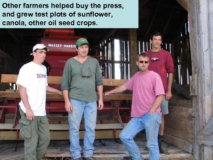 Other farmers helped buy the press, and grew test plots of sunflower, canola, other