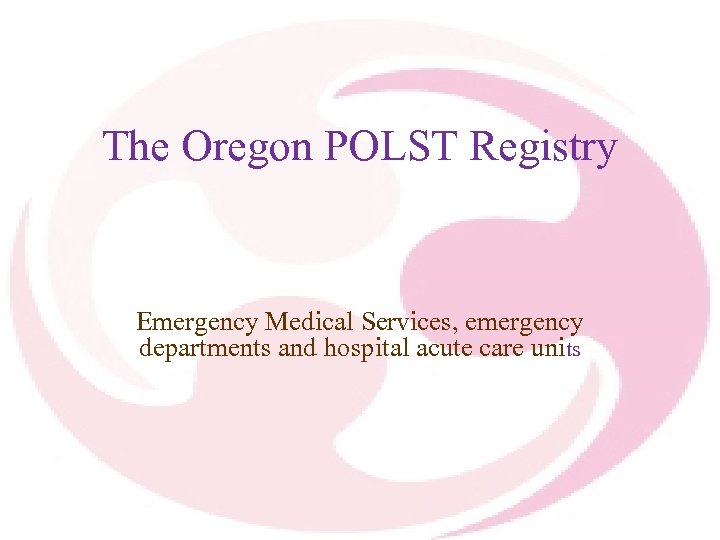 The Oregon POLST Registry Emergency Medical Services, emergency departments and hospital acute care units