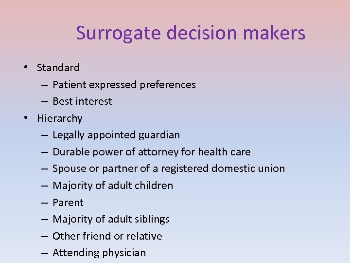 Surrogate decision makers • Standard – Patient expressed preferences – Best interest • Hierarchy