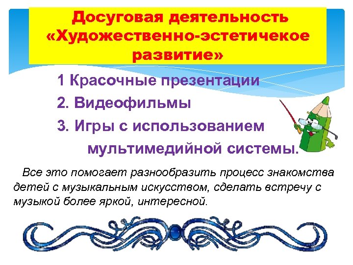 Досуговая деятельность «Художественно-эстетичекое развитие» 1 Красочные презентации 2. Видеофильмы 3. Игры с использованием мультимедийной