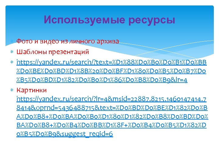 Используемые ресурсы Фото и видео из личного архива Шаблоны презентаций https: //yandex. ru/search/? text=%D