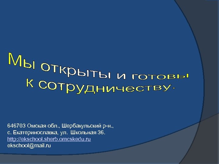 646703 Омская обл. , Шербакульский р-н. , с. Екатеринославка, ул. Школьная 36. http: //ekschool.