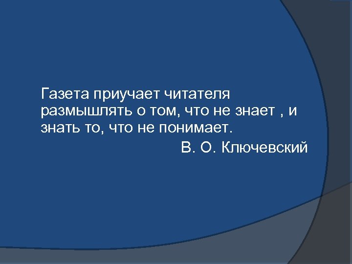 Газета приучает читателя размышлять о том, что не знает , и знать то, что