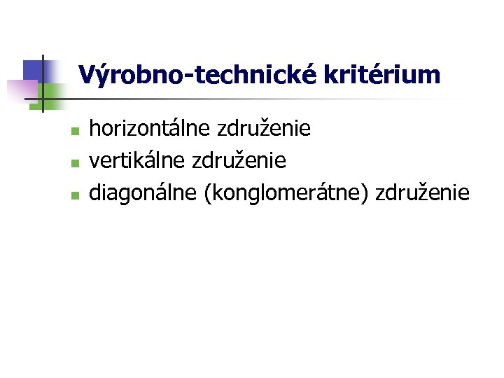  Výrobno-technické kritérium n n n horizontálne združenie vertikálne združenie diagonálne (konglomerátne) združenie 