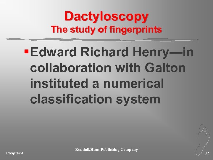 Dactyloscopy The study of fingerprints § Edward Richard Henry—in collaboration with Galton instituted a